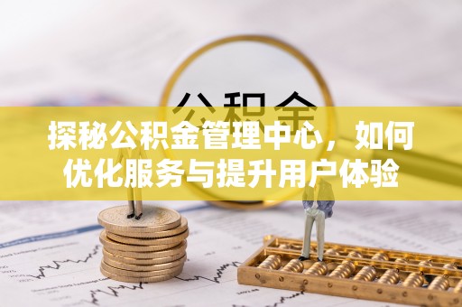 惠来探秘公积金管理中心，如何优化服务与提升用户体验