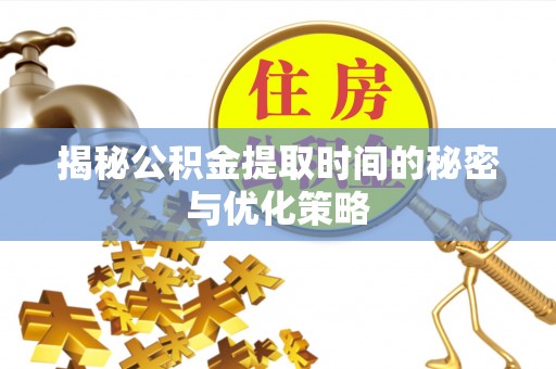 惠来揭秘公积金提取时间的秘密与优化策略