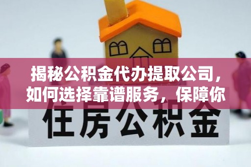 惠来揭秘公积金代办提取公司，如何选择靠谱服务，保障你的资金安全