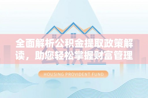 惠来全面解析公积金提取政策解读，助您轻松掌握财富管理新方向