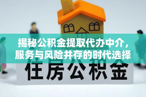 惠来揭秘公积金提取代办中介，服务与风险并存的时代选择