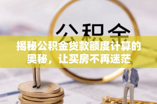 惠来揭秘公积金贷款额度计算的奥秘，让买房不再迷茫