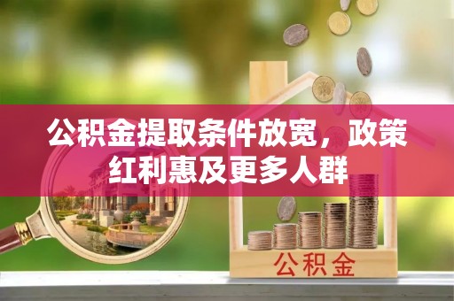 惠来公积金提取条件放宽，政策红利惠及更多人群