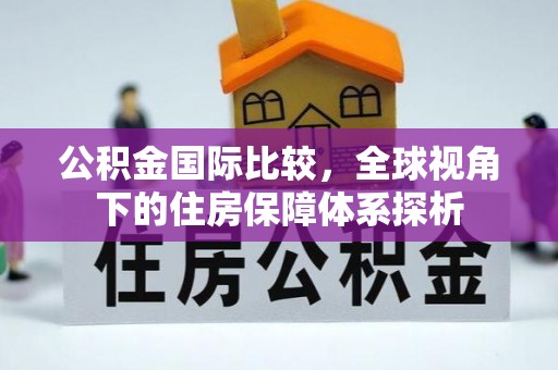 惠来公积金国际比较，全球视角下的住房保障体系探析