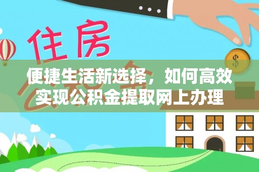 惠来便捷生活新选择，如何高效实现公积金提取网上办理