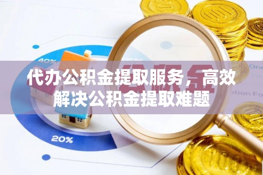 惠来代办公积金提取服务，高效解决公积金提取难题