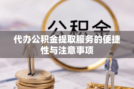 惠来代办公积金提取服务的便捷性与注意事项