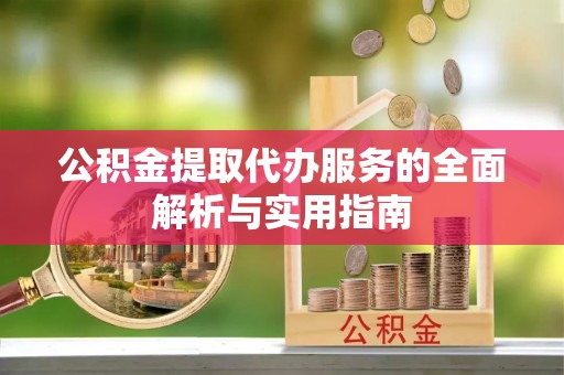 惠来公积金提取代办服务的全面解析与实用指南