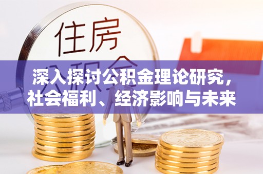 惠来深入探讨公积金理论研究，社会福利、经济影响与未来展望