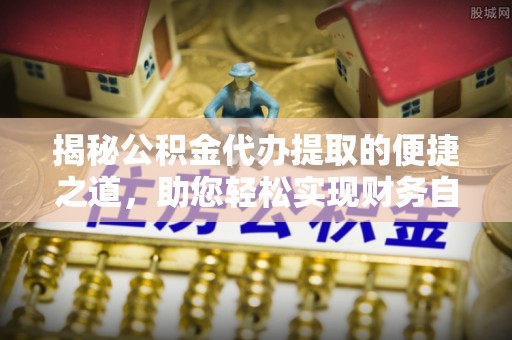 惠来揭秘公积金代办提取的便捷之道，助您轻松实现财务自由