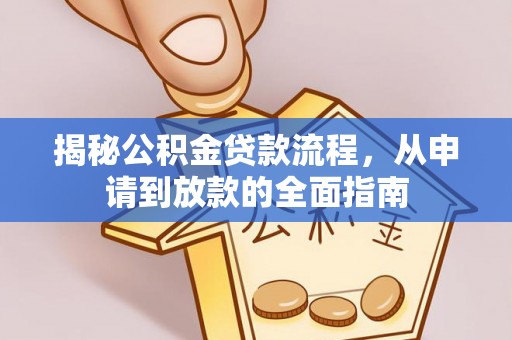 惠来揭秘公积金贷款流程，从申请到放款的全面指南