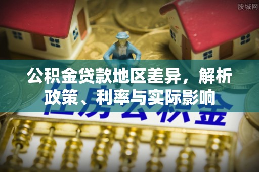 惠来公积金贷款地区差异，解析政策、利率与实际影响