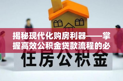 惠来揭秘现代化购房利器——掌握高效公积金贷款流程的必备指南