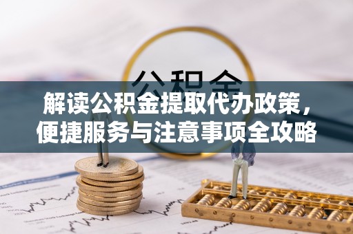 惠来解读公积金提取代办政策，便捷服务与注意事项全攻略