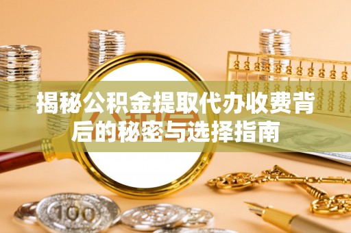 惠来揭秘公积金提取代办收费背后的秘密与选择指南