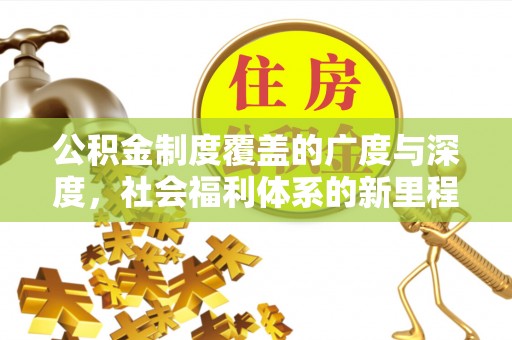 惠来公积金制度覆盖的广度与深度，社会福利体系的新里程碑