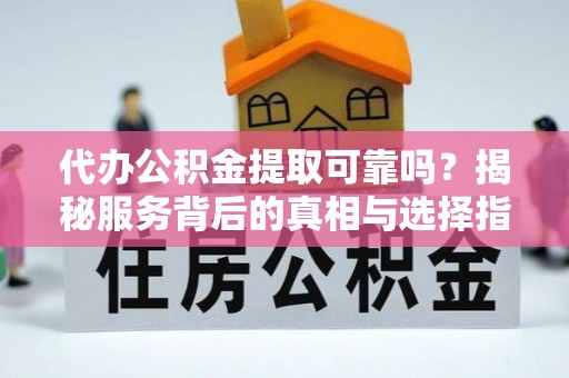 惠来代办公积金提取可靠吗？揭秘服务背后的真相与选择指南