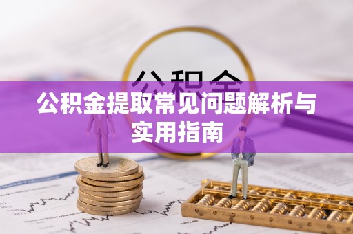 惠来公积金提取常见问题解析与实用指南