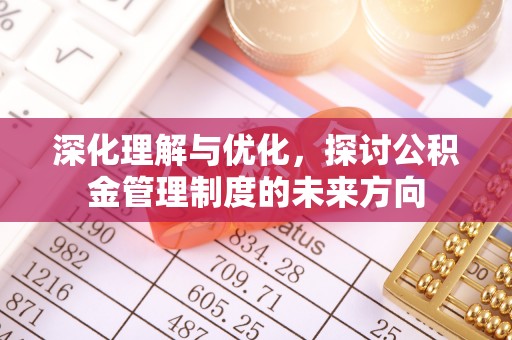 惠来深化理解与优化，探讨公积金管理制度的未来方向