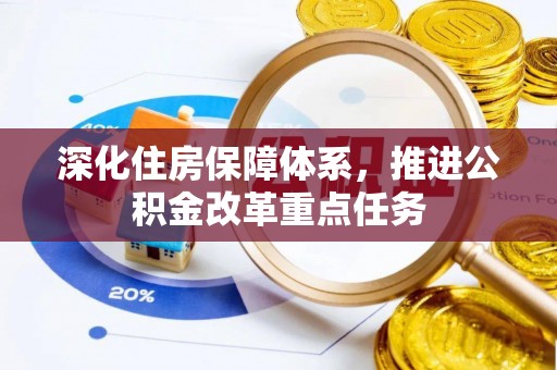 惠来深化住房保障体系，推进公积金改革重点任务