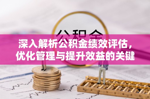 惠来深入解析公积金绩效评估，优化管理与提升效益的关键路径