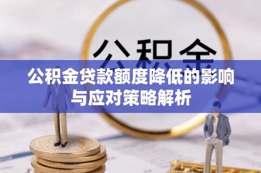 惠来公积金贷款额度降低的影响与应对策略解析