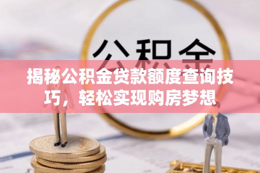 惠来揭秘公积金贷款额度查询技巧，轻松实现购房梦想