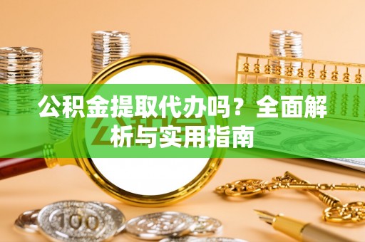 惠来公积金提取代办吗？全面解析与实用指南