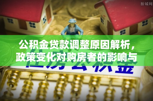 惠来公积金贷款调整原因解析，政策变化对购房者的影响与应对