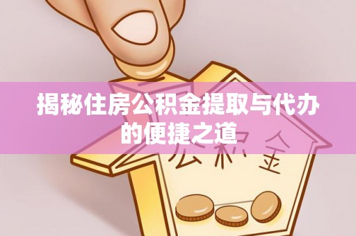 惠来揭秘住房公积金提取与代办的便捷之道