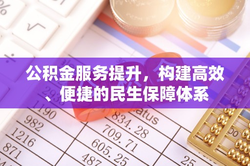 惠来公积金服务提升，构建高效、便捷的民生保障体系