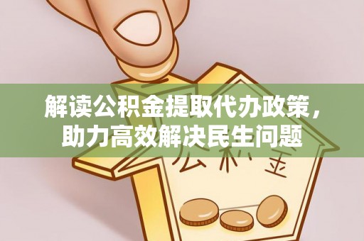 惠来解读公积金提取代办政策，助力高效解决民生问题