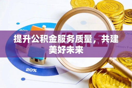 惠来提升公积金服务质量，共建美好未来