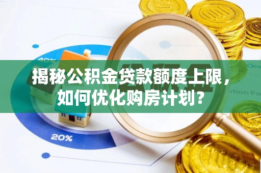 惠来揭秘公积金贷款额度上限，如何优化购房计划？