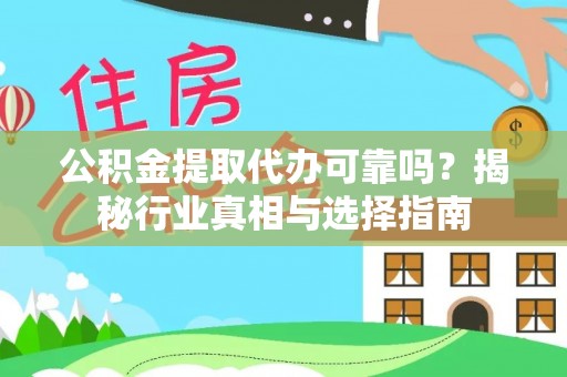 惠来公积金提取代办可靠吗？揭秘行业真相与选择指南