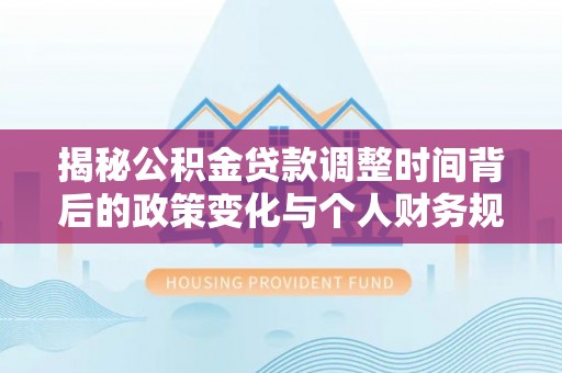 惠来揭秘公积金贷款调整时间背后的政策变化与个人财务规划