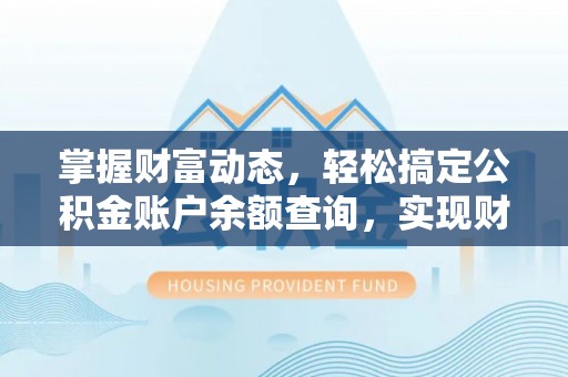 惠来掌握财富动态，轻松搞定公积金账户余额查询，实现财务自由第一步