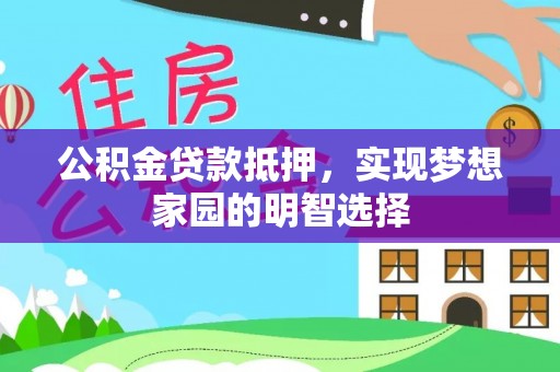 惠来公积金贷款抵押，实现梦想家园的明智选择