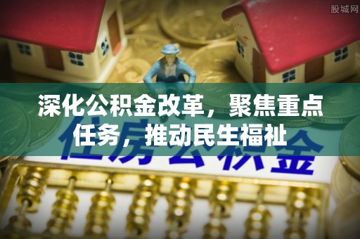 惠来深化公积金改革，聚焦重点任务，推动民生福祉