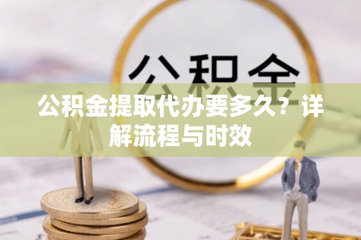 惠来公积金提取代办要多久？详解流程与时效