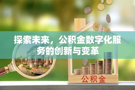 惠来探索未来，公积金数字化服务的创新与变革