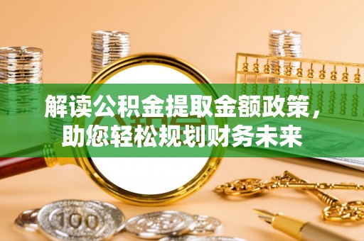 惠来解读公积金提取金额政策，助您轻松规划财务未来