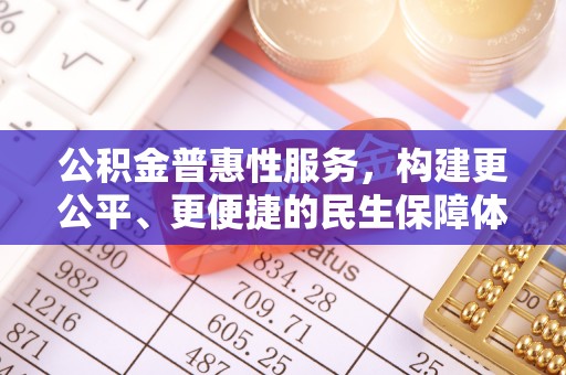 惠来公积金普惠性服务，构建更公平、更便捷的民生保障体系