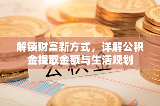 惠来解锁财富新方式，详解公积金提取金额与生活规划