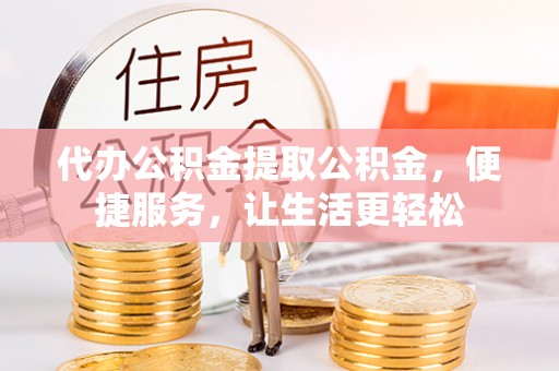 惠来代办公积金提取公积金，便捷服务，让生活更轻松