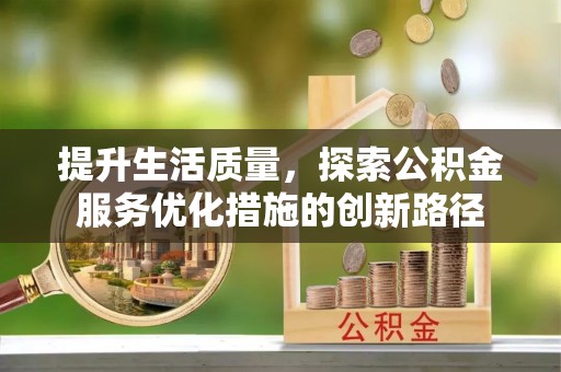 惠来提升生活质量，探索公积金服务优化措施的创新路径