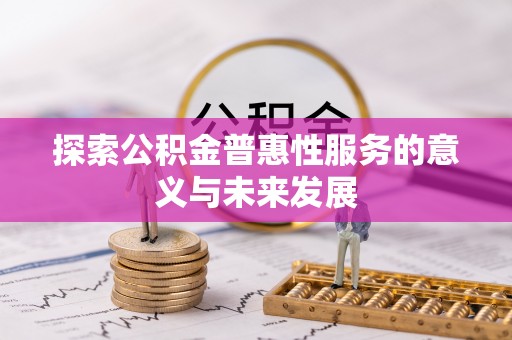 惠来探索公积金普惠性服务的意义与未来发展