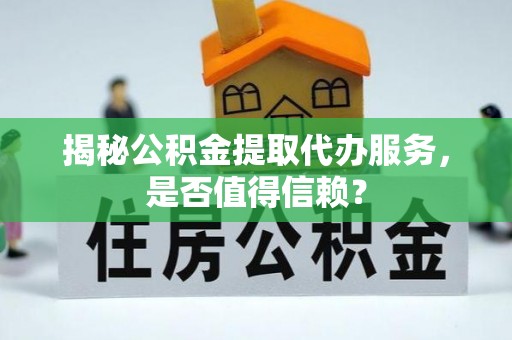 惠来揭秘公积金提取代办服务，是否值得信赖？