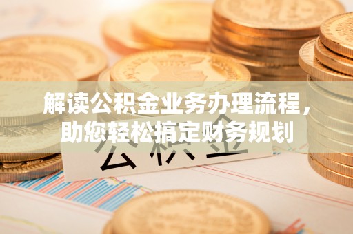 惠来解读公积金业务办理流程，助您轻松搞定财务规划