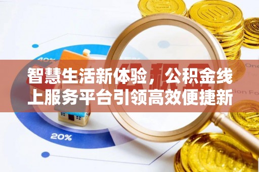 惠来智慧生活新体验，公积金线上服务平台引领高效便捷新时代
